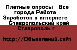 Платные опросы - Все города Работа » Заработок в интернете   . Ставропольский край,Ставрополь г.